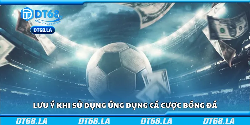 Các lưu ý khi sử dụng ứng dụng cá cược bóng đá